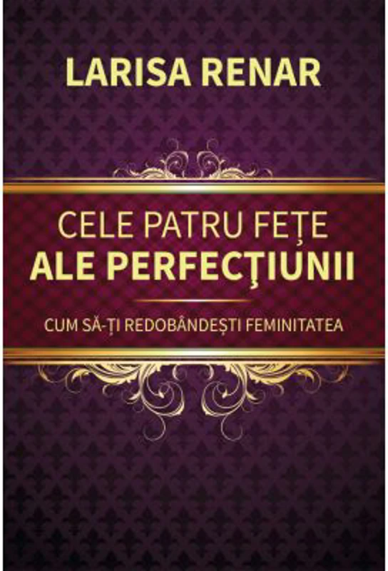 Cele patru fete ale perfectiunii. Cum sa-ti redobandesti feminitatea - Larisa Renar