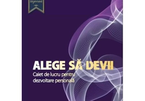 Alege sa devii. Caiet de lucru pentru dezvoltare personala