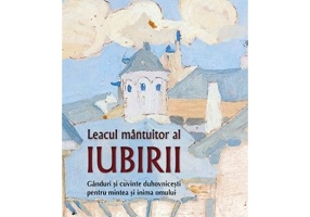 Leacul mantuitor al iubirii. Ganduri si cuvinte duhovnicesti pentru mintea si inima omului - Bartolomeu, arhimandrit, egumenul manastirii Esfigmenu