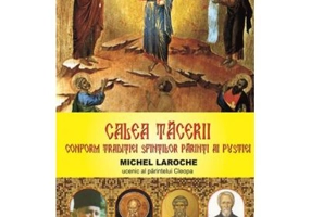 Calea tacerii. Conform traditiei Sfintilor Parinti ai pustiei - Michel Laroche - Ucenic al parintelui Cleopa