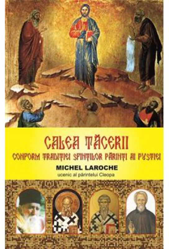 Calea tacerii. Conform traditiei Sfintilor Parinti ai pustiei - Michel Laroche - Ucenic al parintelui Cleopa