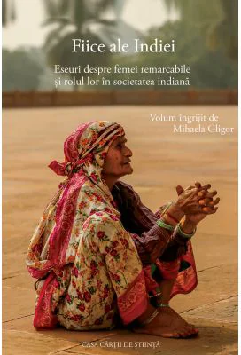 Fiice ale Indiei. Eseuri despre femei remarcabile si rolul lor in societatea indiana - Mihaela Gligor