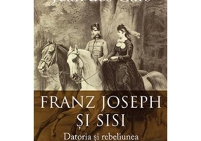 Franz Joseph si Sisi. Datoria si rebeliunea