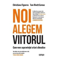 Noi alegem viitorul. Cum vom supravietui crizei climatice - Christiana Figueres, Tom Rivett‑Carnac
