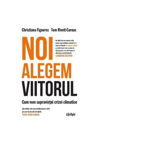 Noi alegem viitorul. Cum vom supravietui crizei climatice - Christiana Figueres, Tom Rivett‑Carnac