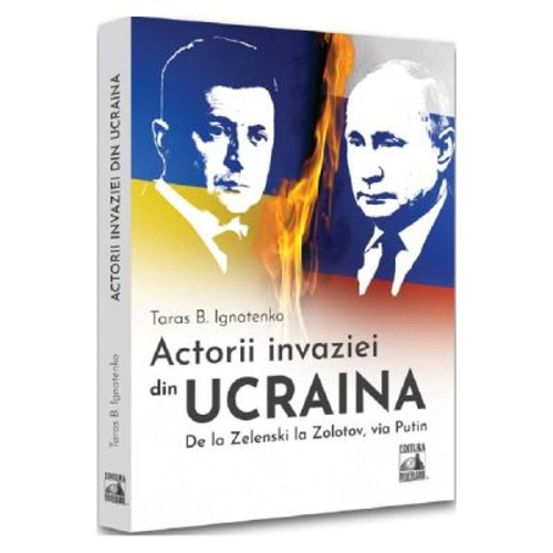 Actorii invaziei din Ucraina. De la Zelenski la Zolotov, via Putin - Taras B. Ignatenko