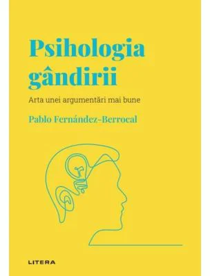 Volumul 7. Descopera Psihologia. Psihologia gandirii. Arta unei argumentari mai bune