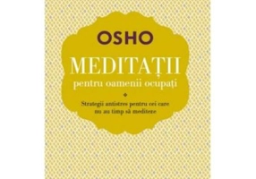 Meditatii pentru oamenii ocupati. Strategii antistres pentru cei care nu au timp sa mediteze - Osho