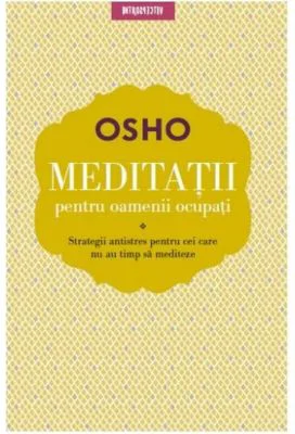 Meditatii pentru oamenii ocupati. Strategii antistres pentru cei care nu au timp sa mediteze - Osho