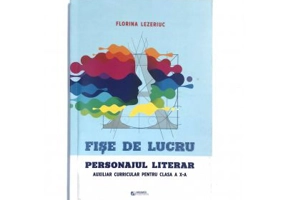 Fise de lucru. Personajul literar. Auxiliar curricular pentru clasa a 10-a