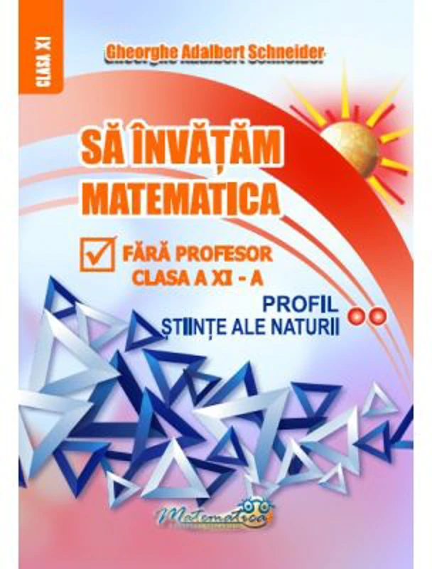 Sa invatam matematica fara profesor. Clasa a 11-a Profil Stiinte ale naturii - Gheorghe Adalbert Schneider