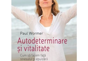 Autodeterminare si vitalitate. Cum sa facem fata stresului si epuizarii - Paul Wormer