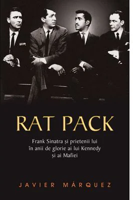 Rat Pack. Frank Sinatra si prietenii lui in anii de glorie ai lui Kennedy si ai Mafiei - Javier Marquez