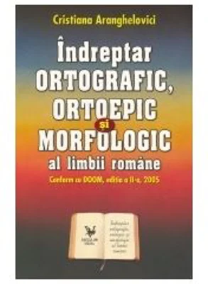 Indreptar ORTOGRAFIC, ORTOEPIC si MORFOLOGIC al limbii romane. Conform cu DOOM, editia a II a, 2005