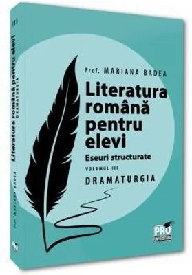 Literatura romana pentru elevi. Eseuri structurate. Volumul 3. Dramaturgie - Mariana Badea