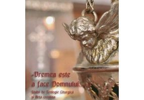 Vremea este a face Domnului... Studii de Teologie Liturgica si Arta crestina vol. 2 - Ene Braniste