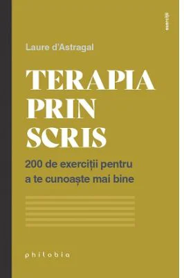 Terapia prin scris. 200 de exercitii pentru a te cunoaste mai bine - Laure d’Astragal