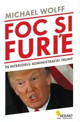 Foc si furie. In interiorul administratiei Trump - Michael Wolff