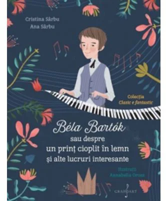 Bela Bartok sau despre un print cioplit in lemn si alte lucruri intreresante - Cristina Sarbu, Ana Sarbu