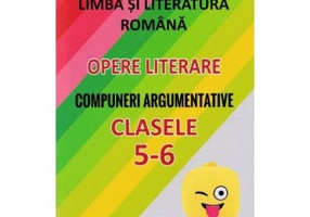 Limba si literatura romana. Opere literare. Compuneri argumentative pentru clasele 5-6