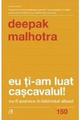 Eu ti-am luat cascavalul! Nu fi soarece in labirintul altuia! (editia a doua) - Deepak Malhotra