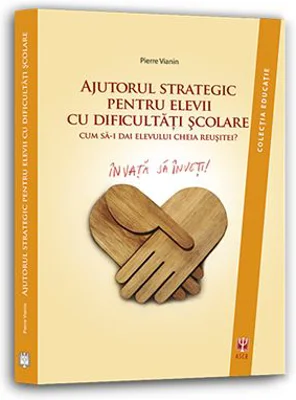 Ajutorul strategic pentru elevii cu dificultati scolare. Cum sa dai elevului cheia reusitei? - Pierre Vianin