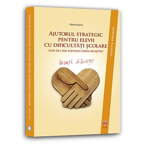 Ajutorul strategic pentru elevii cu dificultati scolare. Cum sa dai elevului cheia reusitei? - Pierre Vianin
