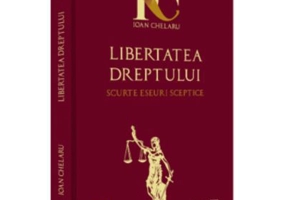 Libertatea dreptului. Scurte eseuri sceptice - Ioan Chelaru