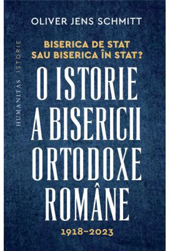 Biserica de stat, sau Biserica in stat? O istorie a Bisericii Ortodoxe Romane, 1918-2023 - Oliver Jens Schmitt
