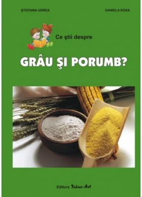 Ce stii despre grau si porumb? - Daniela Dosa, Stefania Udrea