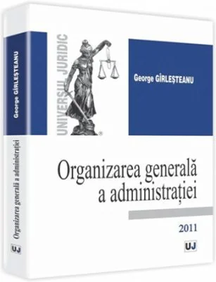 Organizarea generala a administratiei - George Girlesteanu