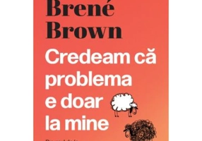 Credeam ca problema e doar la mine - Brene Brown