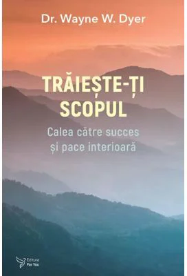 Traieste-ti scopul - Dr. Wayne W. Dyer