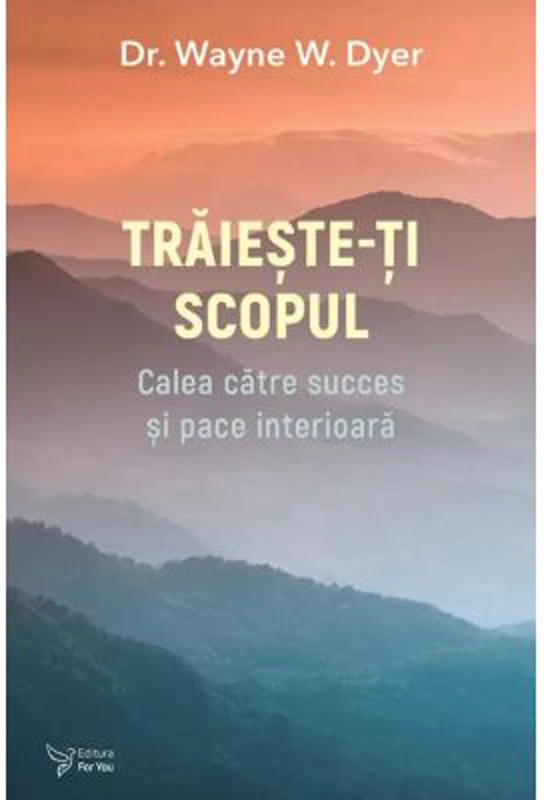 Traieste-ti scopul - Dr. Wayne W. Dyer