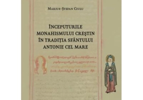 Inceputurile monahismului crestin in traditia Sfantului Antonie cel Mare - Marius-Stefan Ciulu