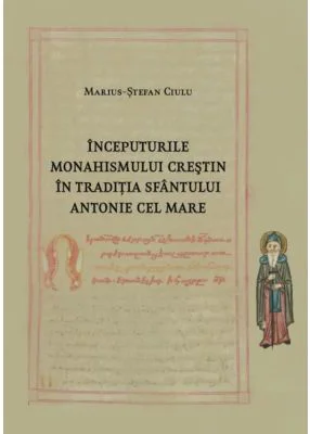 Inceputurile monahismului crestin in traditia Sfantului Antonie cel Mare - Marius-Stefan Ciulu