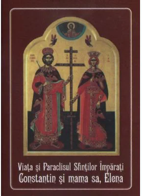 Viata si Paraclisul Sfintilor Imparati Constantin si mama sa, Elena