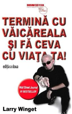 Termina cu vaicareala si fa ceva cu viata ta - Larry Winget