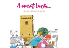 A murit Luchi... Cum am cunoscut eu lumea (editia 2023)