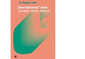 Generationismul literar. Concepte, istorie, marturii - Ion Bogdan Lefter