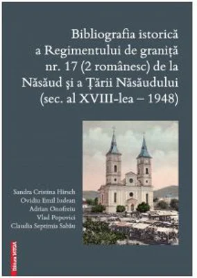 Bibliografia istorica a Regimentului de granita 17 (2 romanesc) de la Nasaud si Tarii Nasaudului (secolul al 18-lea - 1948) - Vlad Popovici