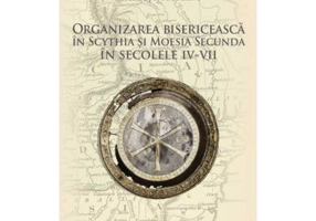 Organizarea bisericeasca in Scythia si Moesia Secunda in secolele 4-7 - Pr. Ionut Holubeanu