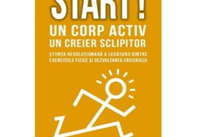 Start! Un corp activ - un creier sclipitor. Stiinta revolutionara a legaturii dintre exercitiile fizice si dezvoltarea creierului - John J Ratey
