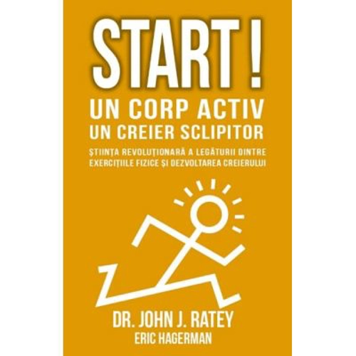 Start! Un corp activ - un creier sclipitor. Stiinta revolutionara a legaturii dintre exercitiile fizice si dezvoltarea creierului - John J Ratey