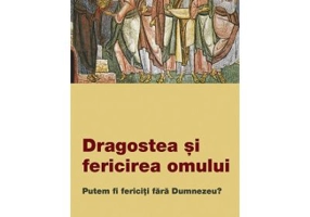 Dragostea si fericirea omului. Putem fi fericiti fara Dumnezeu?