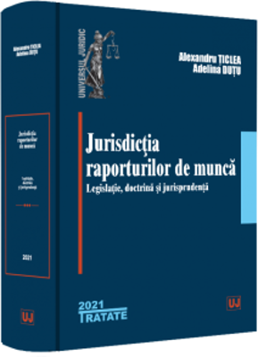 Jurisdictia raporturilor de munca. Legislatie, doctrina, jurisprudenta - Alexandru Ticlea, Adelina Oana Dutu