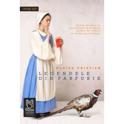 Legendele din farfurie. Retete celebre cu garnitura de povesti, salata de mituri si tacamuri istorice - Marius Cristian