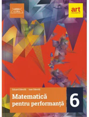 Clubul Matematicienilor. Matematica pentru performanta clasa a 6-a - Eduard Dancila, Ioan Dancila