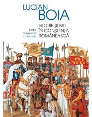 Istorie si mit in constiinta romaneasca. Editie aniversara cu ilustratii