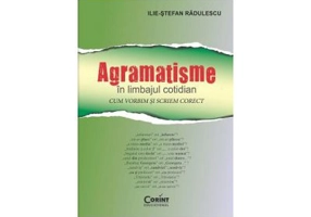 Agramatisme in limbajul cotidian. Cum vorbim si scriem corect - Ilie-Stefan Radulescu